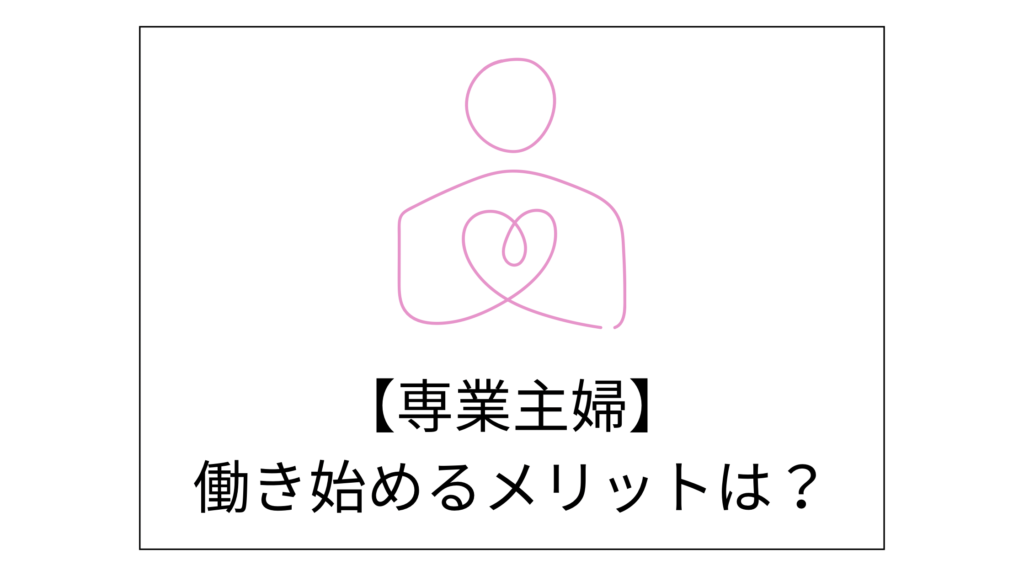 働くのが怖い専業主婦が働き始めることで得るメリット紹介