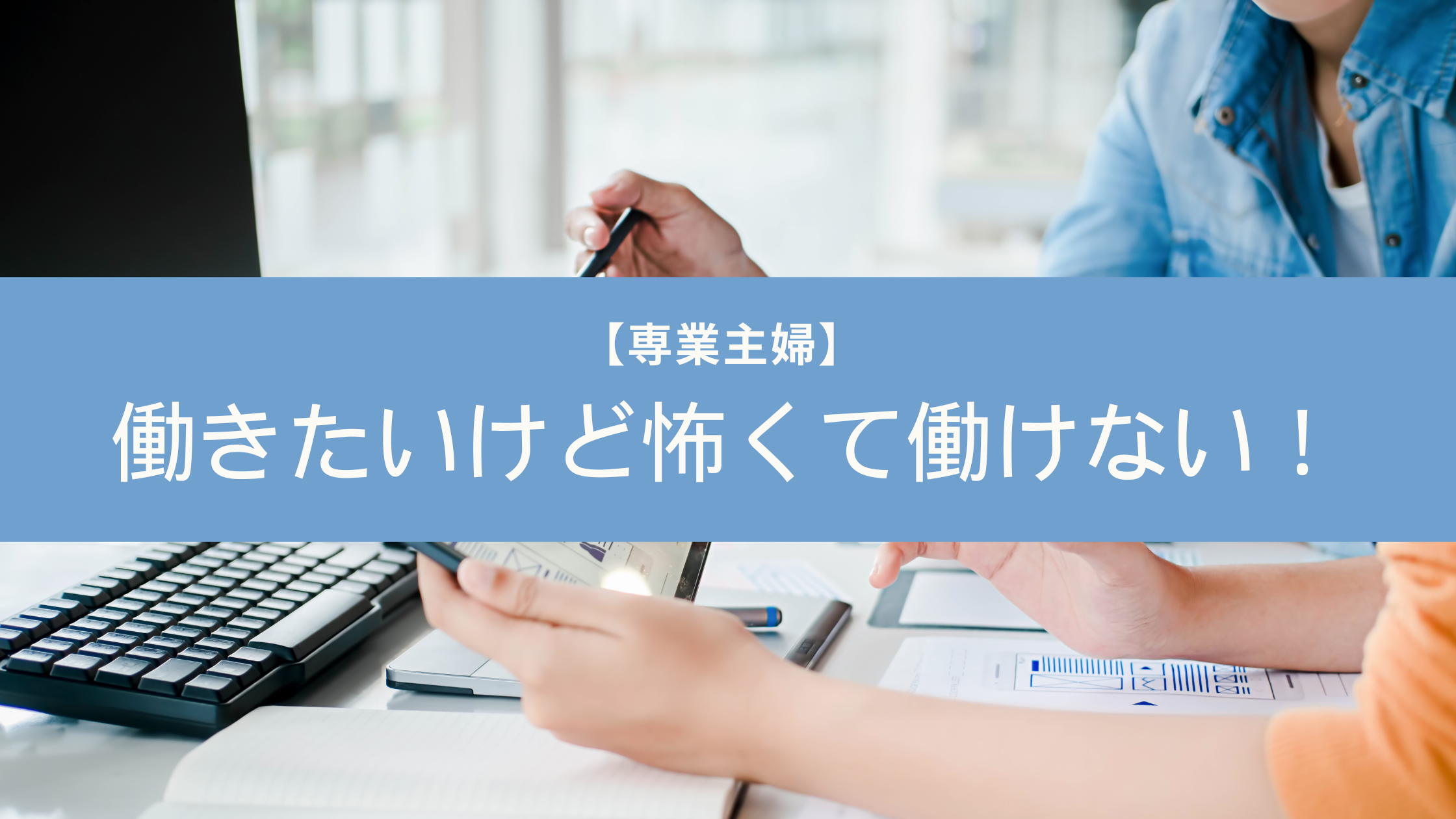 専業主婦が働きたいけど怖くて働けないときに乗り越えるコツ紹介